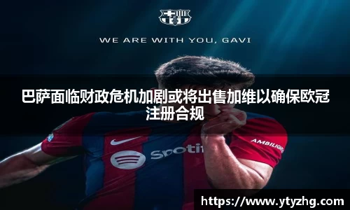 巴萨面临财政危机加剧或将出售加维以确保欧冠注册合规