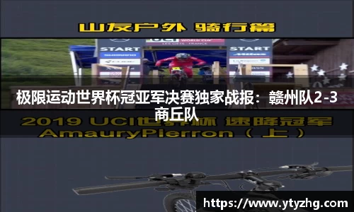 极限运动世界杯冠亚军决赛独家战报：赣州队2-3商丘队